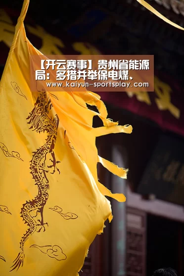【开云赛事】贵州省能源局:多措并举保电煤、保供电(图3) 开云赛事