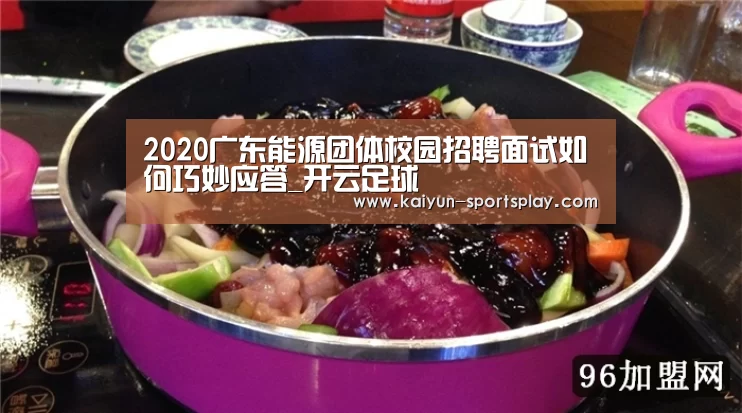 2020广东能源团体校园招聘面试如何巧妙应答_开云足球(图2) 开云体育