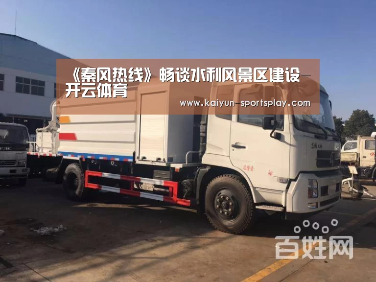 《秦风热线》畅谈水利风景区建设-开云体育(图1) 开云篮球