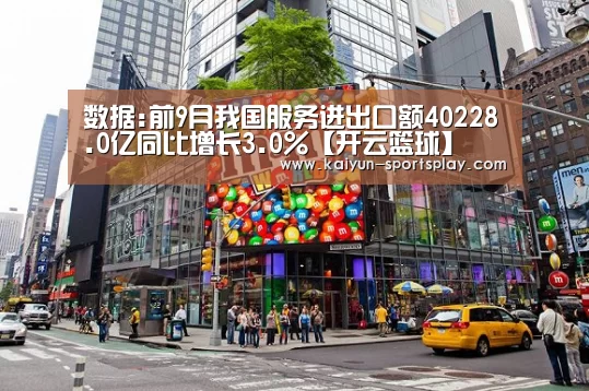 数据:前9月我国服务进出口额40228.0亿同比增长3.0%【开云篮球】(图1) 开云体育